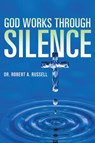 GOD Works Through Silence - Robert A Russell - 9781941489628