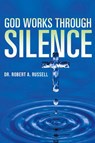 GOD Works Through Silence - Robert A Russell - 9781941489628