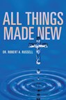 All Things Made New - Robert A Russell - 9781941489635