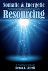 Somatic & Energetic Resourcing: Facilitating Clients Living Authentically - Debra Littrell - 9781941799048