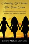 Celebrating Life Decades After Breast Cancer: 40 Women Share Stories of Surviving Twenty to Fifty Years After Diagnosis - Beverly McKee - 9781941799185