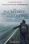 An Incredible Talent for Existing: A Writer's Story - Pamela Jane - 9781941799222