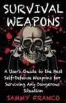 Survival Weapons: A User's Guide to the Best Self-Defense Weapons for Any Dangerous Situation - Sammy Franco - 9781941845417