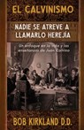 El calvinismo: Nadie se atreve a llamarlo herejía: Un enfoque en la vida y las enseñanzas de Juan Calvino - Bob Kirkland - 9781942423454