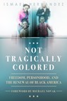 Not Tragically Colored: Freedom, Personhood, and the Renewal of Black America - Ismael Hernandez - 9781942503378