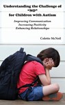 Understanding the Challenge of "NO" for Children with Autism - Colette McNeil - 9781942891765