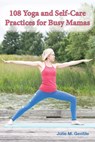 108 Yoga and Self-Care Practices for Busy Mamas - Julie M. Gentile - 9781942891840