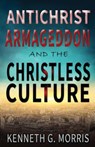 Antichrist, Armageddon, and the Christless Culture - Kenneth G. Morris - 9781943033560