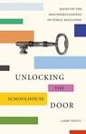 Unlocking the Schoolhouse Door: Essays on the Misunderstandings of Public Education - Larry White - 9781943588305