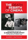 The Death & Rebirth of Cinema: Mastering the Art of Cinematography in the Digital Cinema Age - Harry Mathias - 9781943625147