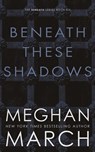 BENEATH THESE SHADOWS - Meghan March - 9781943796793
