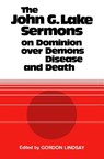 The John G. Lake Sermons on Dominion Over Demons, Disease and Death - John G. Lake - 9781943866281
