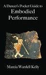 A Dancer's Pocket Guide to Embodied Performance - Marcia Wardell Kelly - 9781944037567