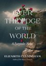 Over The Edge of the World: A Fairytale Novel - Elizabeth Cunningham - 9781944190187