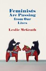 Feminists Are Passing from Our Lives - Leslie McGrath - 9781944585235