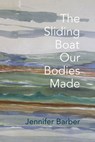 The Sliding Boat Our Bodies Made - Jennifer Barber - 9781944585556