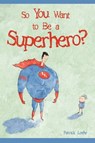 So You Want to Be a Superhero? - Patrick Loehr - 9781944927035