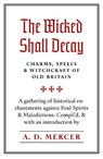 The Wicked Shall Decay: Charms, Spells and Witchcraft of Old Britain - A. D. Mercer - 9781945147227
