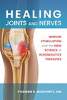 Healing Joints and Nerves: Immune Stimulation and the New Science of Regenerative Therapies - Thomas E. Buchheit - 9781945188558