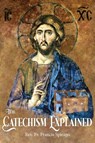 The Catechism Explained - REV Fr Francis Spirago - 9781945275135