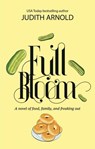 Full Bloom: A novel of food, family, and freaking out - Judith Arnold - 9781945839436