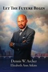 Let the Future Begin - Dennis W Archer ; Elizabeth Ann (Hbcu Vuu American Red Cross Case Western Reserve Army Minnesota Boule MBA Cleveland) Atkins - 9781945875120