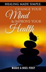 Healing Made Simple: Change Your Mind & Improve Your Health - Maggie Percy ; Nigel Percy - 9781946014993