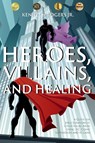 Heroes, Villains, and Healing - Kenneth Rogers - 9781946539380