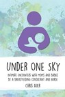 Under One Sky: Intimate Encounters with Moms and Babies by a Breastfeeding Consultant and Nurse - Chris Auer - 9781946665126