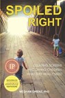 Spoiled Right: Delaying screens and giving children what they really need - Meghan Owenz - 9781946665508