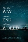 On the Way to the End of the World – A Novel - Adrianne Harun - 9781946724656