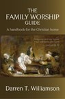 The Family Worship Guide: A Handbook for the Family Home - Darren T. Williamson - 9781946849793