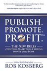 Publish. Promote. Profit.: The New Rules of Writing, Marketing & Making Money with a Book - Rob Kosberg - 9781946978868