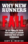 Why New Runners Fail: 26 Ultimate Tips You Should Know Before You Start Running! - Scott O. Morton - 9781947010017