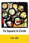To Square a Circle - T K Lee - 9781947021532