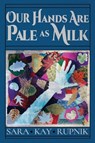 Our Hands Are Pale as Milk - Sara Kay Rupnik - 9781947175747
