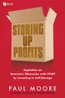 Storing Up Profits: Capitalize on America's Obsession with Stuff by Investing in Self-Storage - Paul Moore - 9781947200487