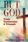 ...BUT GOD, Trials, Testimonies, and Triumph - Suzanne C. Buck - 9781947288782