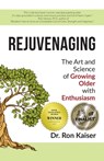 Rejuvenaging: The Art and Science of Growing Older with Enthusiasm - Ron Kaiser - 9781947368972