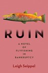 Ruin: A Novel of Flyfishing in Bankruptcy - Leigh Seippel - 9781947951617