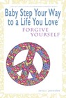 Baby Step Your Way to a Life You Love: Forgive Yourself (A Self-Help How-To Guide for Empowerment and Personal Growth) - Shelli Johnson - 9781948103947