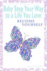 Baby Step Your Way to a Life You Love: Become Yourself (A Self-Help How-To Guide for Empowerment and Personal Growth) - Shelli Johnson - 9781948103954
