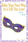 Baby Step Your Way to a Life You Love: Let Go (A Self-Help How-To Guide for Empowerment and Personal Growth) - Shelli Johnson - 9781948103992