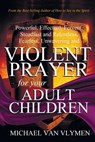 Violent Prayer for your Adult Children: Powerful, Effectual, Fervent, Steadfast and Relentless, Fearless, Unwavering and Violent Prayer for your Adult - Michael Van Vlymen - 9781948680059