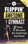 Flippin' Awesome Gymnast Vol. III: 5 Tools to Become An Inspiring Gymnast - Amy Twiggs - 9781949015065
