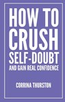 How To Crush Self-Doubt and Gain Real Confidence - Corrina Thurston - 9781949066623