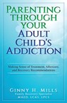 Parenting Through Your Adult Child's Addiction: Making Sense of Treatment, Aftercare, and Recovery Recommendations - MILLS,  Ginny H. - 9781949150926