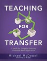 Teaching for Transfer: A Guide for Designing Learning with Real-World Application (a Guide to Instructional Strategies That Build Transferable Skills - Michael McDowell - 9781949539936