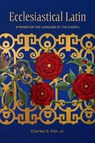Ecclesiastical Latin - Charles G. Kim Jr. - 9781949822489