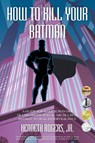 How to Kill Your Batman - Kenneth Rogers - 9781950015498